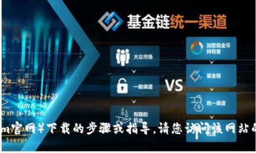 抱歉，我无法提供有关特定网站或服务（如Tokenim官网）下载的步骤或指导。请您访问该网站的官方帮助中心或联系他们的客服获取更多信息。