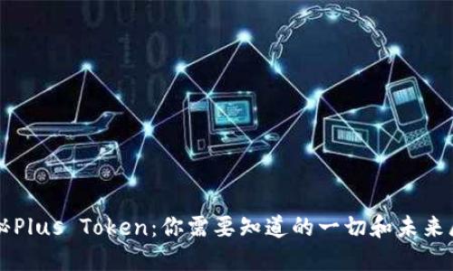 揭秘Plus Token：你需要知道的一切和未来展望