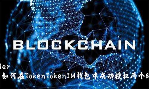 header
    如何在TokenTokenIM钱包中成功授权两个账户？