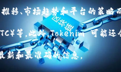 Tokenim 是一个加密货币平台或交易所，支持多种数字货币的交易和管理。具体支持的币种可能因时间的推移、市场趋势和平台的策略而有所变化。因此，如果你想了解 Tokenim 目前支持的币种，建议访问其官方网站或查看其最新公告。

一般来说，许多加密货币交易平台会支持主流币种，如比特币（BTC）、以太坊（ETH）、瑞波币（XRP）、莱特币（LTC）等。此外，Tokenim 可能还会支持一些新兴的代币和项目，尤其是那些在去中心化金融（DeFi）或非同质化代币（NFT）领域备受关注的。

如果你需要更加详细的信息，建议亲自查看 Tokenim 的官方网站或其官方社交媒体渠道，这样可以获取最新和最准确的信息。