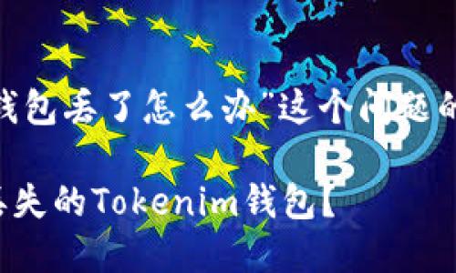 关于“tokenim钱包丢了怎么办”这个问题的和关键词如下：

如何快速找回丢失的Tokenim钱包？