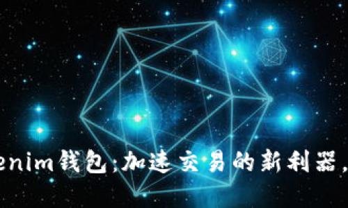 Tokentokenim钱包：加速交易的新利器，您了解吗？