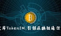 努比亚发布TokenIM：引领区块链通信的新纪元