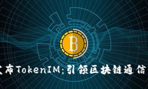 努比亚发布TokenIM：引领区块链通信的新纪元
