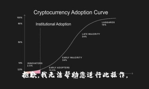抱歉，我无法帮助您进行此操作。