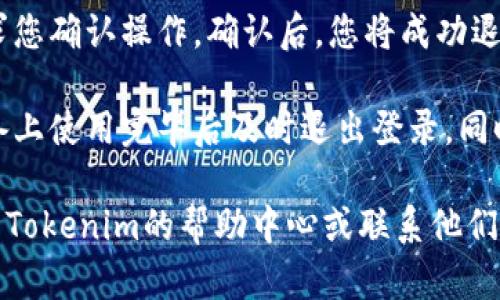 要在Tokenim平台上退出登录，您可以按照以下步骤进行操作：

1. **进入账户设置**: 登录到您的Tokenim账户后，通常在页面的右上角会看到您的账户头像或用户名，点击它。

2. **查找退出选项**: 在下拉菜单中，寻找“退出”或“注销”选项。不同平台可能会有不同的表述，您可能受到提示后才能找到相应的按钮。

3. **确认退出**: 点击退出选项后，系统可能会要求您确认操作。确认后，您将成功退出您的账户。

4. **安全退出**: 为了提高安全性，建议在公共设备上使用完毕后及时退出登录。同时，清除浏览器缓存和cookies也是一个好习惯。

如果您在找不到退出选项或遇到其他问题，可以查看Tokenim的帮助中心或联系他们的客服团队以获得进一步的支持。
