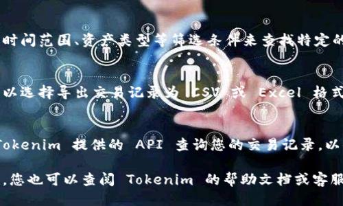 要查看 Tokenim 上的交易记录，您可以按照以下步骤进行操作：

1. **登录账户**：
   首先，您需要登录到您的 Tokenim 账户。如果您还没有账户，请先注册一个。

2. **访问交易记录页面**：
   登录后，通常会在主界面或者“账户”设置里找到“交易记录”或“历史交易”的选项。点击进入。

3. **筛选和查看记录**：
   在交易记录页面，您可以通过时间范围、资产类型等筛选条件来查找特定的交易记录。

4. **导出交易记录**：
   有些平台提供导出功能，您可以选择导出交易记录为 CSV 或 Excel 格式，以便进行进一步的分析。

5. **API 查询**：
   如果您熟悉编程，可以使用 Tokenim 提供的 API 查询您的交易记录，以便更灵活地处理和分析数据。

如果在以上步骤中遇到任何困难，您也可以查阅 Tokenim 的帮助文档或客服支持，以获得具体的指导和帮助。