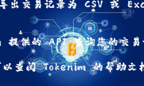 要查看 Tokenim 上的交易记录，您可以按照以下步骤进行操作：

1. **登录账户**：
   首先，您需要登录到您的 Tokenim 账户。如果您还没有账户，请先注册一个。

2. **访问交易记录页面**：
   登录后，通常会在主界面或者“账户”设置里找到“交易记录”或“历史交易”的选项。点击进入。

3. **筛选和查看记录**：
   在交易记录页面，您可以通过时间范围、资产类型等筛选条件来查找特定的交易记录。

4. **导出交易记录**：
   有些平台提供导出功能，您可以选择导出交易记录为 CSV 或 Excel 格式，以便进行进一步的分析。

5. **API 查询**：
   如果您熟悉编程，可以使用 Tokenim 提供的 API 查询您的交易记录，以便更灵活地处理和分析数据。

如果在以上步骤中遇到任何困难，您也可以查阅 Tokenim 的帮助文档或客服支持，以获得具体的指导和帮助。