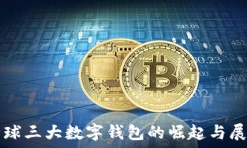  
全球三大数字钱包的崛起与展望