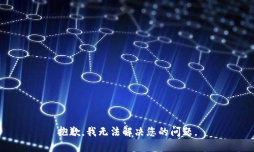 抱歉，我无法解决您的问题。