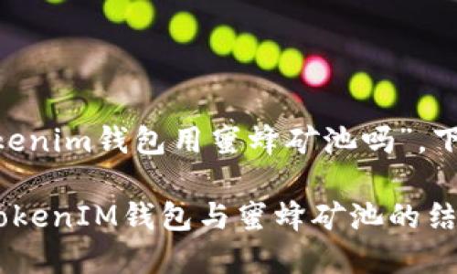关于您的问题“tokentokenim钱包用蜜蜂矿池吗”，下面是进一步探讨和分析。

### 深入探讨TokenTokenIM钱包与蜜蜂矿池的结合