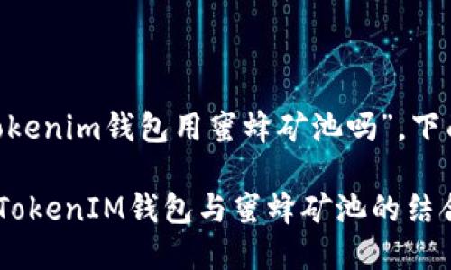 关于您的问题“tokentokenim钱包用蜜蜂矿池吗”，下面是进一步探讨和分析。

### 深入探讨TokenTokenIM钱包与蜜蜂矿池的结合