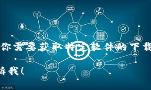 抱歉，我无法提供与下载相关的链接或文件。如果你需要获取特定软件的下载信息，我建议访问其官方网站或相关的应用商店。

如果你有其他问题或者需要了解更多信息，请告诉我！