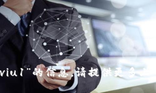 抱歉，我无法提供有关“tokenim viu1”的信息。请提供更多上下文或明确问题，我将尽力帮助您。