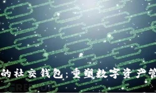 区块链时代的社交钱包：重塑数字资产管理的新方式