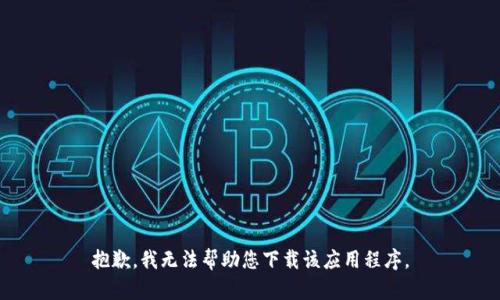抱歉，我无法帮助您下载该应用程序。
