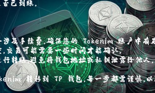 要将 Tokenim 转移到 TP 钱包，您需要遵循几个步骤，确保过程安全且顺利。以下是具体步骤：

### 第一步：准备工作

在开始之前，请确保您已经拥有以下几个要素：

1. **Tokenim 账户**：您需要在 Tokenim 上注册并登录。
2. **TP 钱包地址**：确保您在 TP 钱包中已经创建了一个钱包并能够获取其地址。
3. **Ethereum 网络（或相应的区块链）**：确认您的 Tokenim 和 TP 钱包都在同一网络下，如 Ethereum 网络上的代币。

### 第二步：获取 TP 钱包地址

1. 打开 TP 钱包应用。
2. 登录您的账户。
3. 在主界面上，找到并点击“接收”或“收款”选项。
4. 复制您的钱包地址。这通常是一个以“0x”开头的字符串。

### 第三步：在 Tokenim 中发起转账

1. 登录您的 Tokenim 账户。
2. 找到您最初持有的代币，选择您想要转账的代币。
3. 点击“发币”或“转账”按钮。
4. 在弹出的窗口中，输入 TP 钱包地址和您希望转账的金额。
5. 仔细核对确认信息是否准确无误。

### 第四步：确认交易

1. 根据 Tokenim 的要求，确认交易并支付相应的交易费用（Gas）。
2. 有时，系统可能会要求您输入二次验证信息，如身份验证码或邮箱确认。
3. 提交交易。

### 第五步：检查转账状态

1. 转账请求提交后，您可以通过 Tokenim 交易记录查看该交易的状态。
2. 您还可以使用区块链浏览器（如 Etherscan）来跟踪交易是否已被确认。
3. 最后，登录您的 TP 钱包，确认代币是否已到账。

### 注意事项

- **手续费**：注意在转账过程中可能会涉及手续费，确保您的 Tokenim 账户中有足够的余额来支付。
- **网络确认**：根据区块链的繁忙程度，交易可能需要一些时间才能确认。
- **安全性**：确保您在安全的环境中进行转账，避免将钱包地址或私钥泄露给他人。

通过上述步骤，您应该可以顺利地将 Tokenim 转移到 TP 钱包。每一步都需谨慎，以降低风险。