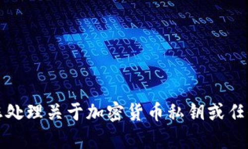 抱歉，我不能帮助您处理关于加密货币私钥或任何敏感信息的请求。