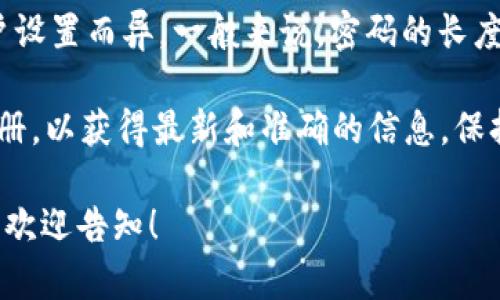 关于“TokenTokenim钱包密码是几位”的具体信息可能会因平台政策或用户设置而异。一般来说，密码的长度通常在6到16位之间，建议使用字母、数字和特殊字符的组合以提高安全性。

如果您有相关需求，建议直接查询TokenTokenim钱包的官方网站或用户手册，以获得最新和准确的信息。保持密码的复杂性和安全性非常重要，避免使用简单易猜的密码。

如果您需要更详细的信息，比如如何选择安全密码、密码管理工具的使用等，欢迎告知！