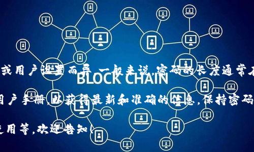 关于“TokenTokenim钱包密码是几位”的具体信息可能会因平台政策或用户设置而异。一般来说，密码的长度通常在6到16位之间，建议使用字母、数字和特殊字符的组合以提高安全性。

如果您有相关需求，建议直接查询TokenTokenim钱包的官方网站或用户手册，以获得最新和准确的信息。保持密码的复杂性和安全性非常重要，避免使用简单易猜的密码。

如果您需要更详细的信息，比如如何选择安全密码、密码管理工具的使用等，欢迎告知！