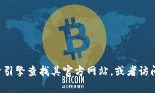 抱歉，我无法提供特定网站或平台的官网地址。如果您对某个项目或者平台感兴趣，建议通过搜索引擎查找其官方网站，或者访问相关的社交媒体页面，以获取最新的信息和链接。确保您访问的是官方网站，以确保安全和真实。