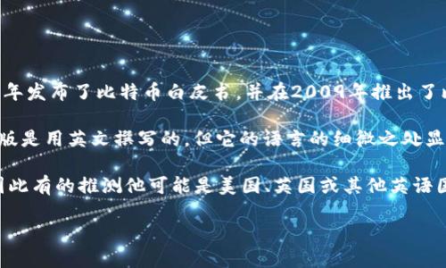 中本聪（Satoshi Nakamoto）是比特币的创始人，他的真实身份一直是个谜，因此关于他的国籍也没有确凿的答案。中本聪在2008年发布了比特币白皮书，并在2009年推出了比特币网络。

有关中本聪国籍的猜测有很多，最常见的说法是他可能是日本人，因为“中本聪”这个名字听起来像是一个日本名字，且白皮书的初版是用英文撰写的，但它的语言的细微之处显示出某种程度的流利和自然，这让人们怀疑他可能不是母语为英语的人。

此外，很多分析家的语言考察也表明，中本聪可能是一位英语为母语的人士，因其使用的术语和风格与该语言文化特征密切相关，因此有的推测他可能是美国、英国或其他英语国家的人。另外，关于中本聪身份的几种推测也包括他的可能是一个团队，而非单一个体，因此，本质上无法确认中本聪的确切国籍。 

总结而言，中本聪的国籍仍然是一个悬而未决的问题，吸引着各界的关注和讨论。