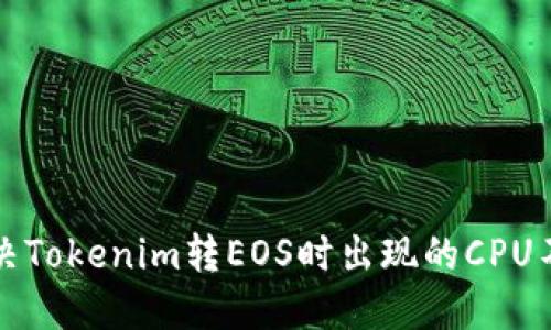 如何解决Tokenim转EOS时出现的CPU不足问题