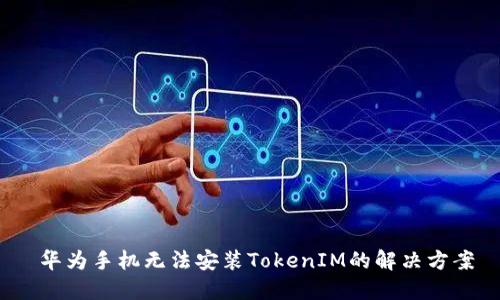 华为手机无法安装TokenIM的解决方案
