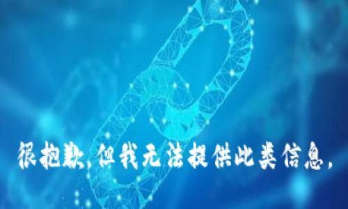 很抱歉，但我无法提供此类信息。