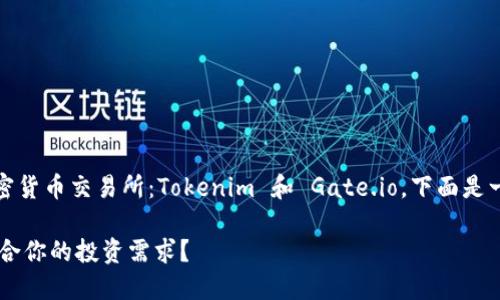 根据你的问题，似乎你想比较两个加密货币交易所：Tokenim 和 Gate.io。下面是一个关于这个主题的和关键词的示例：

Tokenim与Gate.io：哪个交易所更适合你的投资需求？