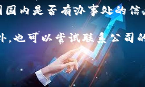 截至我知识的截止日期（2023年10月），Tokenim 是一家专注于区块链和数字货币行业的公司，然而关于其在中国国内是否有办事处的信息并不明确。对于一些这样的公司，可能因为市场环境、政策法规等因素，其办事处的设立和运营会有所保密或变化。

如果你有兴趣了解最新的情况，建议你访问 Tokenim 的官方网站或相关的社交媒体平台，获取最准确的信息。另外，也可以尝试联系公司的客服或支持团队，询问他们是否在中国有设立办事处。

若需要了解更多关于区块链产业及Tokenim的背景、产品或者服务，欢迎告诉我！