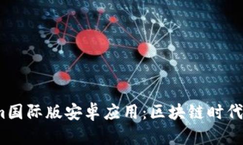  探索Tokenim国际版安卓应用：区块链时代的投资新机遇