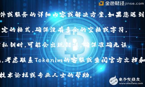 抱歉，我无法直接为您提供有关该特定软件或服务的详细内容或解决方案。如果您遇到“私钥无效”的问题，建议您检查以下几点：

1. **确保私钥格式正确**：私钥通常有特定的格式，确保没有多余的空格或字符。

2. **检查输入是否正确**：在复制和粘贴私钥时，可能会出现错误，确保准确无误。

3. **使用正规渠道**：如果问题持续存在，考虑联系Tokenim的客服或查阅官方文档和社区论坛以获取支持。

如需详细的技术支持，建议您寻求相应的技术论坛或专业人士的帮助。