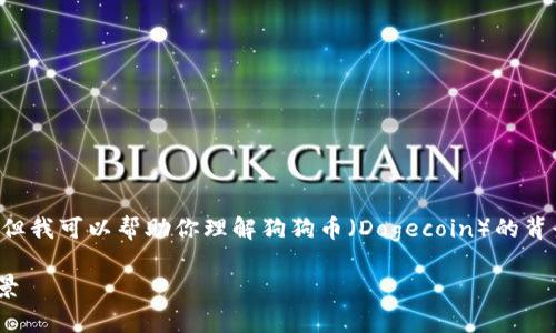 目前我无法提供实时数据或具体的价格更新,但我可以帮助你理解狗狗币(Dogecoin)的背景和影响因素,以及如何获取最新的价格信息。
### 狗狗币(Dogecoin)价格分析与未来前景