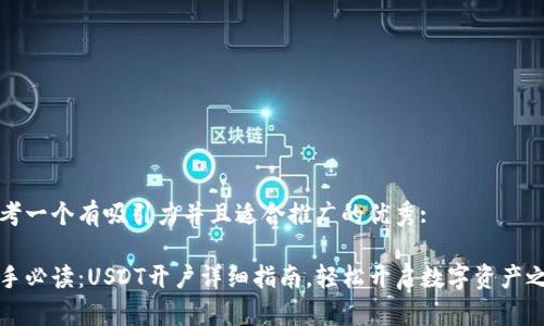 思考一个有吸引力并且适合推广的优秀:

新手必读：USDT开户详细指南，轻松开启数字资产之旅