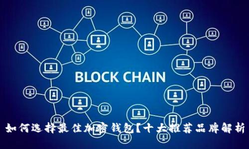 如何选择最佳加密钱包？十大推荐品牌解析