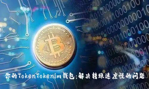 你的TokenTokenim钱包：解决转账速度慢的问题