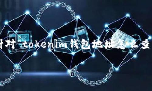 在加密货币及区块链的世界中，钱包地址是与用户存储和转移数字资产的关键要素之一。针对“tokenim钱包地址怎么查看”这个问题，下面我们将详细介绍查看 tokenim 钱包地址的步骤，并解答一些相关问题。

如何快速查看您的 Tokenim 钱包地址