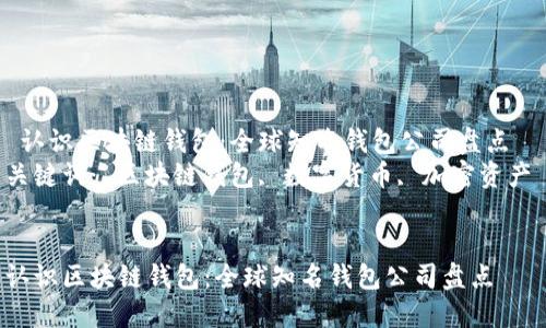  认识区块链钱包：全球知名钱包公司盘点  
关键词： 区块链钱包, 数字货币, 加密资产


认识区块链钱包：全球知名钱包公司盘点