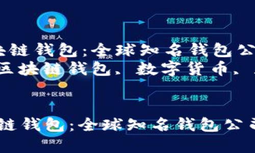  认识区块链钱包：全球知名钱包公司盘点  
关键词： 区块链钱包, 数字货币, 加密资产


认识区块链钱包：全球知名钱包公司盘点
