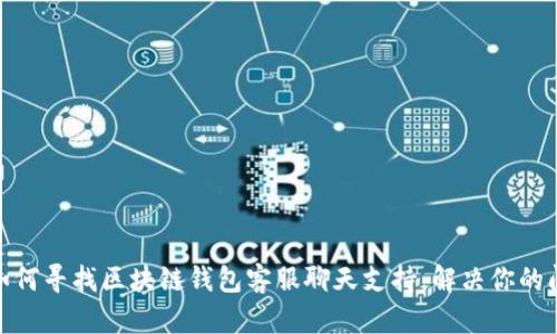 : 如何寻找区块链钱包客服聊天支持，解决你的问题