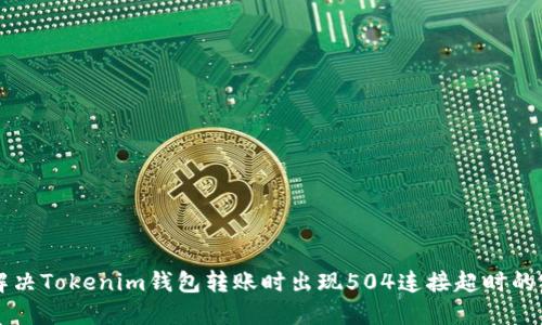 ### 解决Tokenim钱包转账时出现504连接超时的完整指南