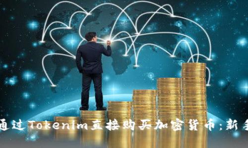 如何通过Tokenim直接购买加密货币：新手指南